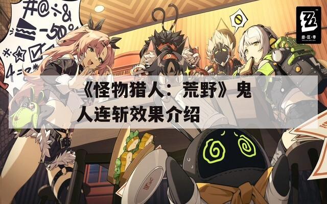 《怪物猎人：荒野》鬼人连斩效果介绍
