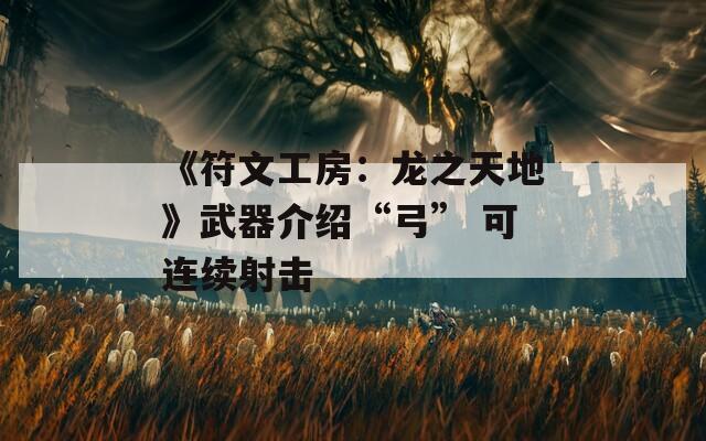 《符文工房：龙之天地》武器介绍“弓” 可连续射击  第1张