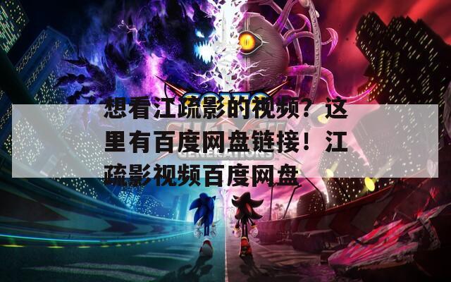 想看江疏影的视频？这里有百度网盘链接！江疏影视频百度网盘