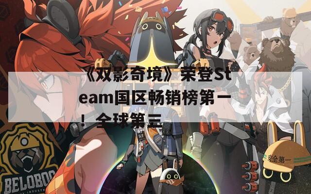 《双影奇境》荣登Steam国区畅销榜第一！全球第三