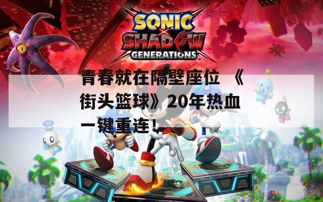青春就在隔壁座位 《街头篮球》20年热血一键重连！  第1张