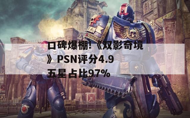 口碑爆棚!《双影奇境》PSN评分4.9 五星占比97%
