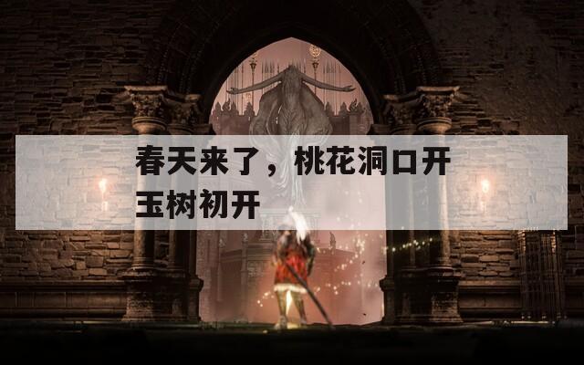 春天来了，桃花洞口开玉树初开  第1张