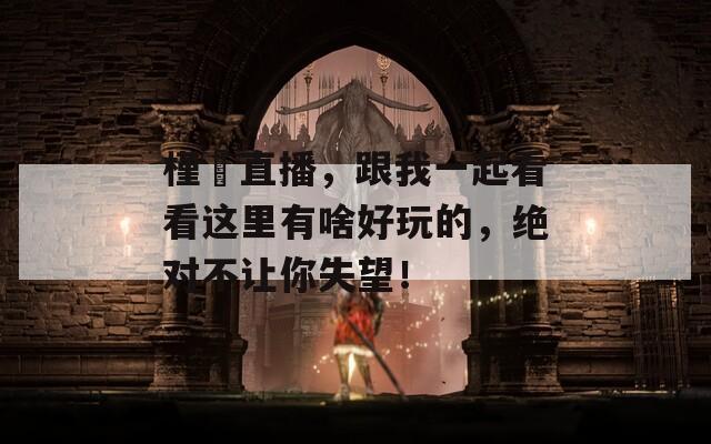 槿櫣直播，跟我一起看看这里有啥好玩的，绝对不让你失望！  第1张