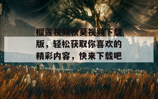 榴莲视频秋葵视频下载版，轻松获取你喜欢的精彩内容，快来下载吧！  第1张