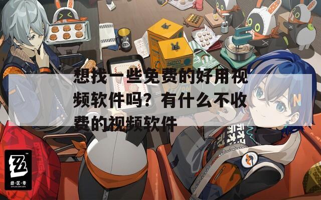 想找一些免费的好用视频软件吗？有什么不收费的视频软件