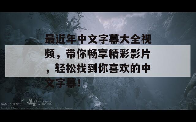 最近年中文字幕大全视频，带你畅享精彩影片，轻松找到你喜欢的中文字幕！