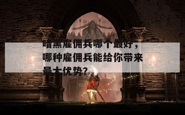 暗黑雇佣兵哪个最好，哪种雇佣兵能给你带来最大优势？