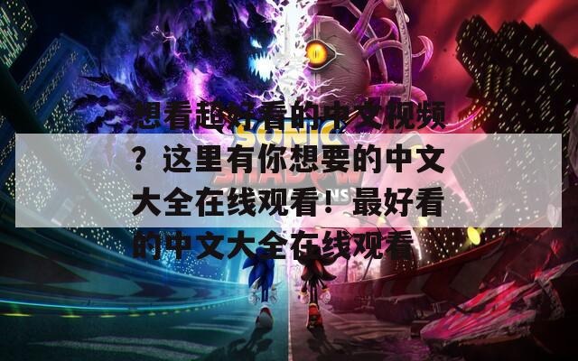 想看超好看的中文视频？这里有你想要的中文大全在线观看！最好看的中文大全在线观看  第1张