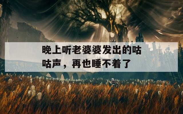 晚上听老婆婆发出的咕咕声，再也睡不着了