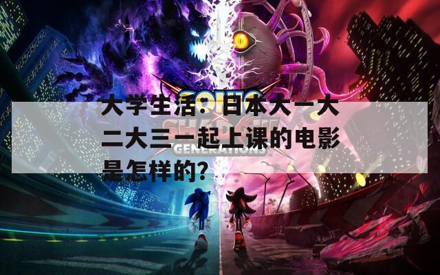 大学生活：日本大一大二大三一起上课的电影是怎样的？  第1张