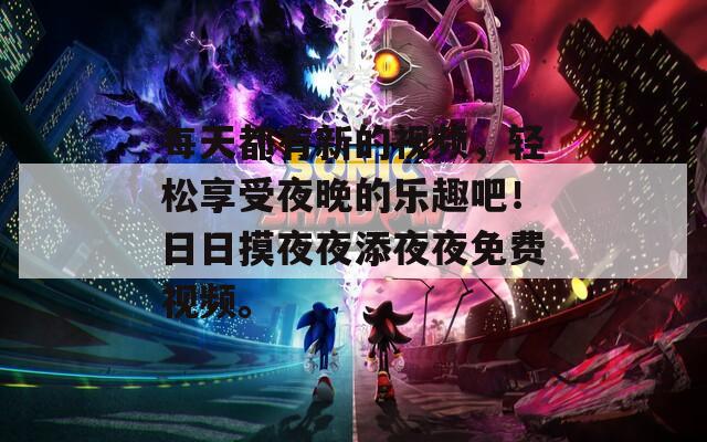 每天都有新的视频，轻松享受夜晚的乐趣吧！日日摸夜夜添夜夜免费视频。  第1张