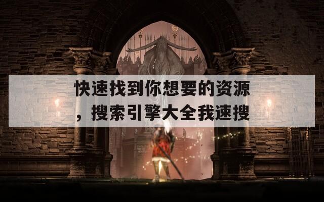 快速找到你想要的资源，搜索引擎大全我速搜