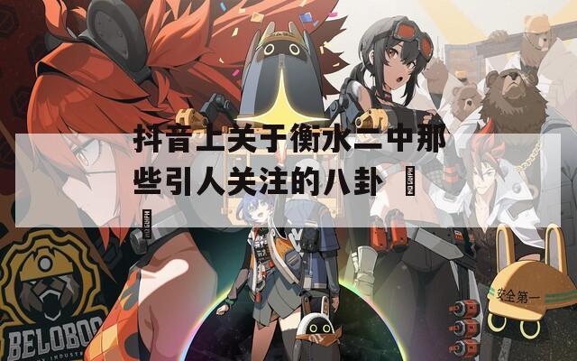 抖音上关于衡水二中那些引人关注的八卦 소식