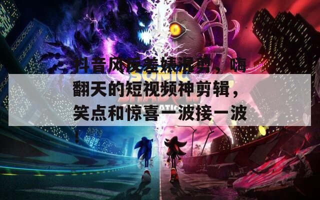 抖音风反差婊混剪，嗨翻天的短视频神剪辑，笑点和惊喜一波接一波！  第1张