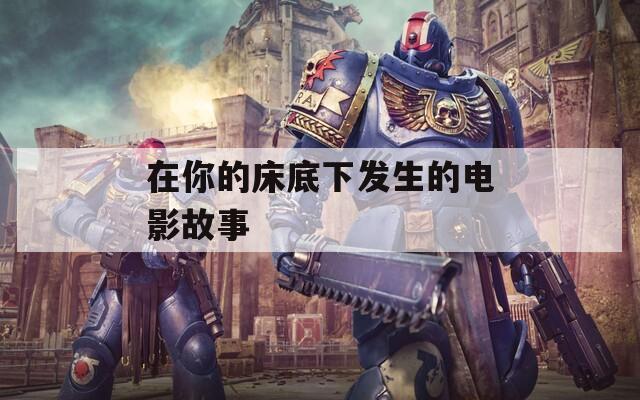 在你的床底下发生的电影故事  第1张