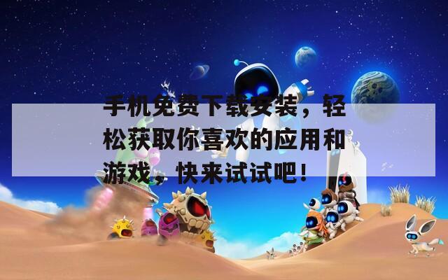 手机免费下载安装，轻松获取你喜欢的应用和游戏，快来试试吧！  第1张