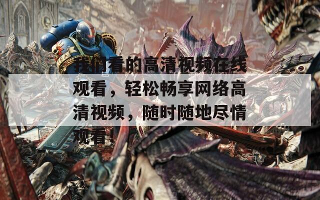 我们看的高清视频在线观看，轻松畅享网络高清视频，随时随地尽情观看！  第1张