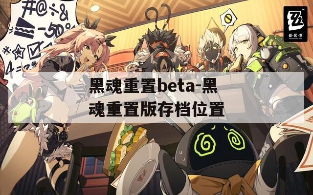 黑魂重置beta-黑魂重置版存档位置