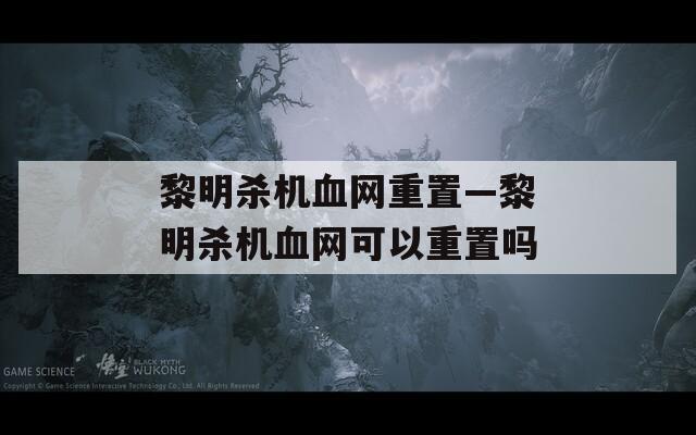 黎明杀机血网重置—黎明杀机血网可以重置吗