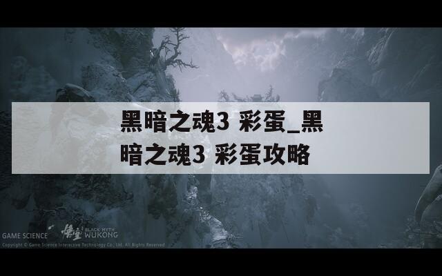 黑暗之魂3 彩蛋_黑暗之魂3 彩蛋攻略