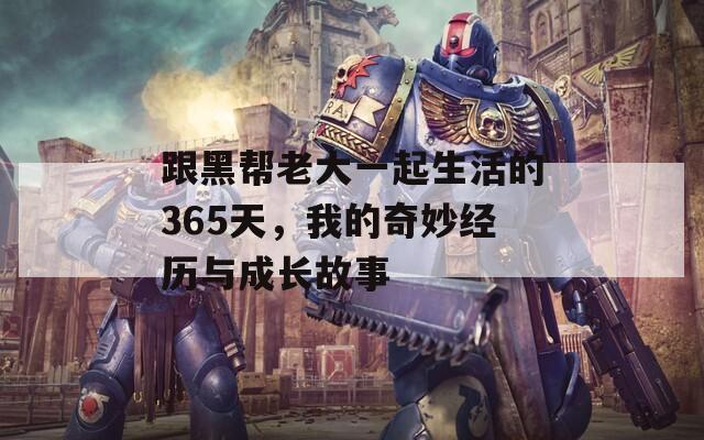 跟黑帮老大一起生活的365天，我的奇妙经历与成长故事