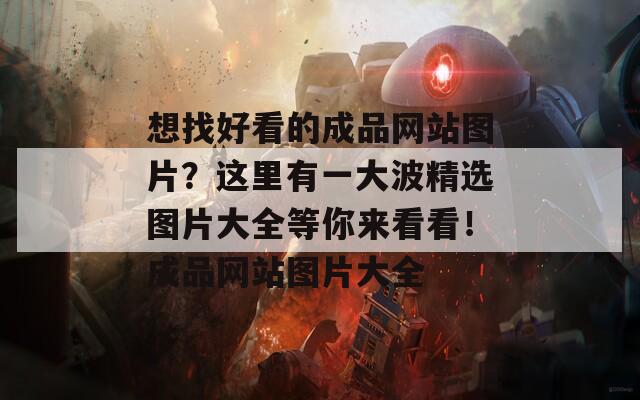 想找好看的成品网站图片？这里有一大波精选图片大全等你来看看！成品网站图片大全  第1张