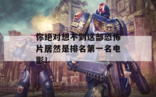 你绝对想不到这部恐怖片居然是排名第一名电影！  第1张