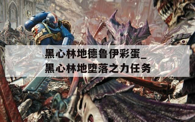 黑心林地德鲁伊彩蛋_黑心林地堕落之力任务