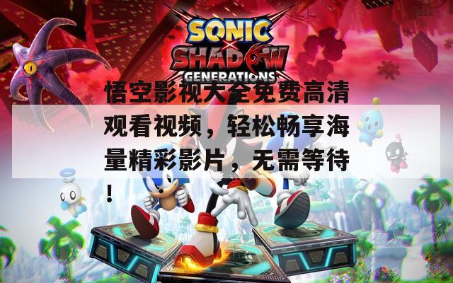悟空影视大全免费高清观看视频，轻松畅享海量精彩影片，无需等待！