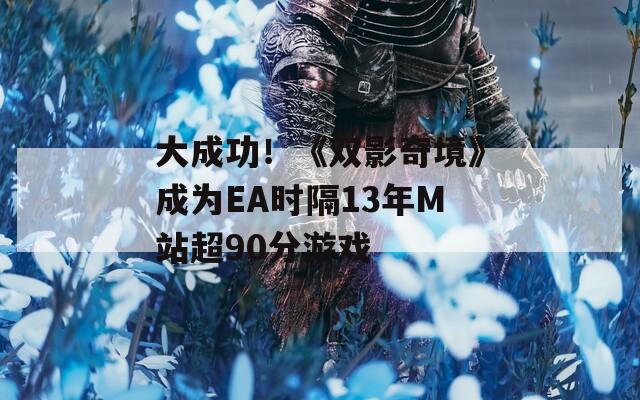 大成功！《双影奇境》成为EA时隔13年M站超90分游戏
