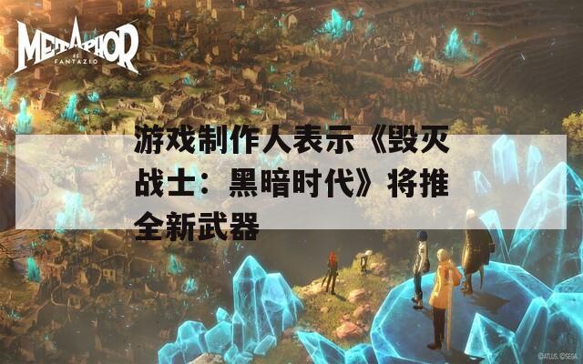 游戏制作人表示《毁灭战士：黑暗时代》将推全新武器