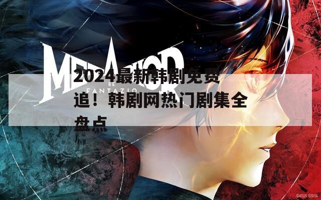 2024最新韩剧免费追！韩剧网热门剧集全盘点