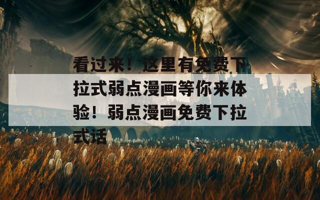 看过来！这里有免费下拉式弱点漫画等你来体验！弱点漫画免费下拉式话