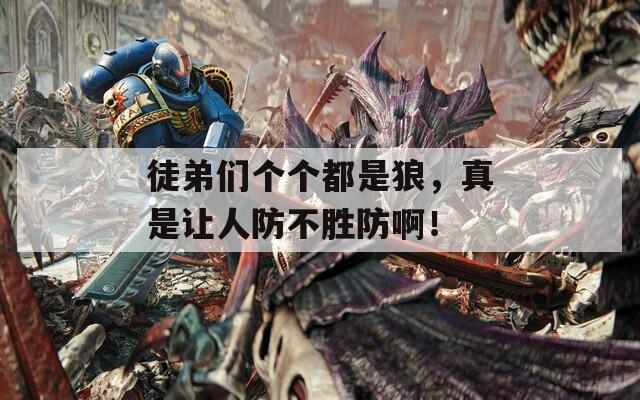 徒弟们个个都是狼，真是让人防不胜防啊！  第1张