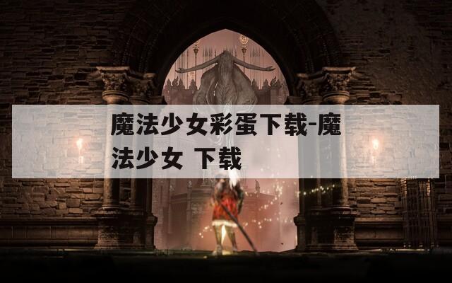 魔法少女彩蛋下载-魔法少女 下载  第1张