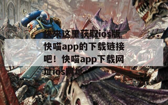 快来这里获取ios版快喵app的下载链接吧！快喵app下载网址ios网址  第1张