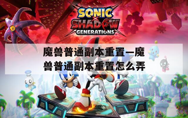 魔兽普通副本重置—魔兽普通副本重置怎么弄