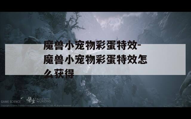 魔兽小宠物彩蛋特效-魔兽小宠物彩蛋特效怎么获得