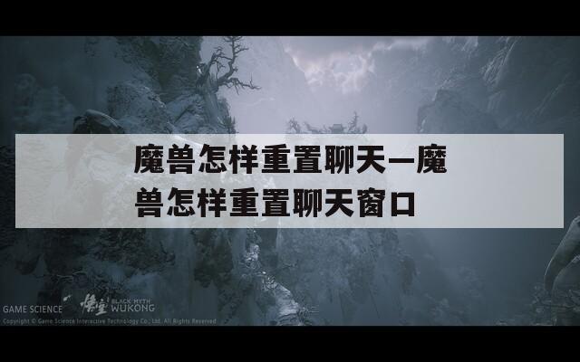 魔兽怎样重置聊天—魔兽怎样重置聊天窗口