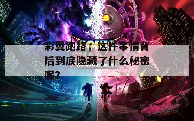 彩翼跑路，这件事情背后到底隐藏了什么秘密呢？