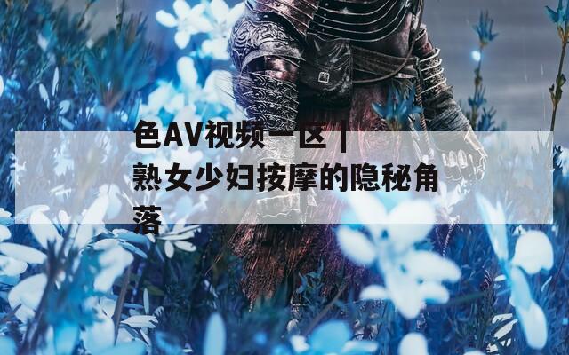 色AV视频一区 | 熟女少妇按摩的隐秘角落