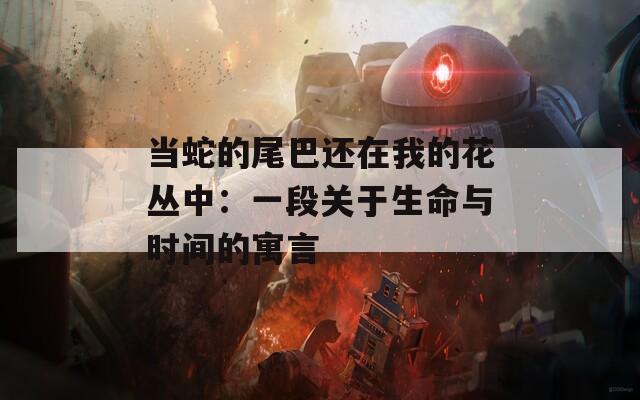 当蛇的尾巴还在我的花丛中：一段关于生命与时间的寓言  第1张