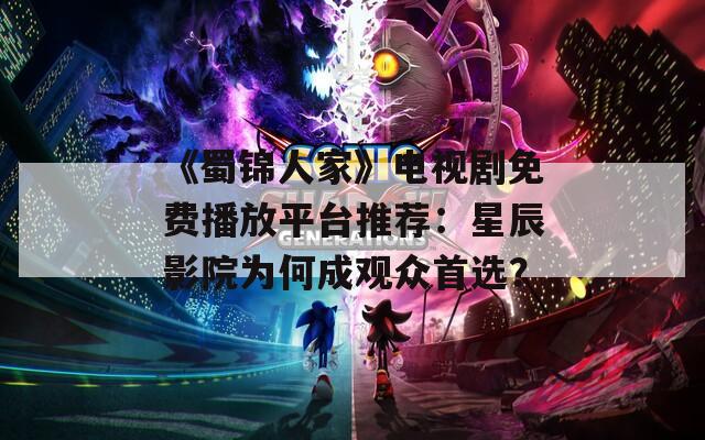 《蜀锦人家》电视剧免费播放平台推荐：星辰影院为何成观众首选？  第1张