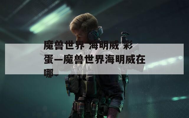 魔兽世界 海明威 彩蛋—魔兽世界海明威在哪