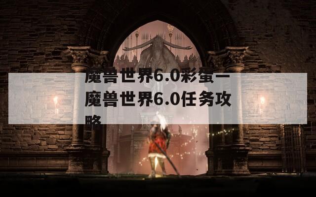 魔兽世界6.0彩蛋—魔兽世界6.0任务攻略
