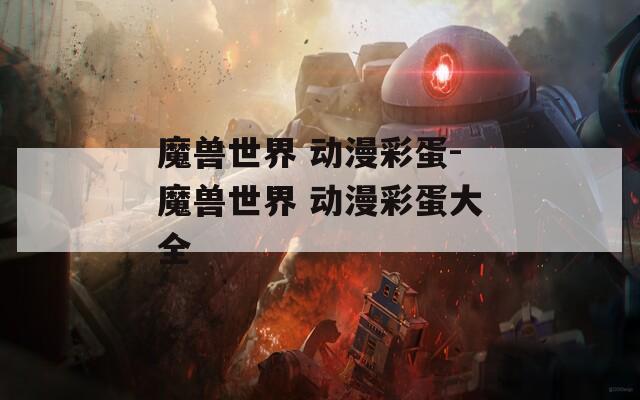 魔兽世界 动漫彩蛋-魔兽世界 动漫彩蛋大全