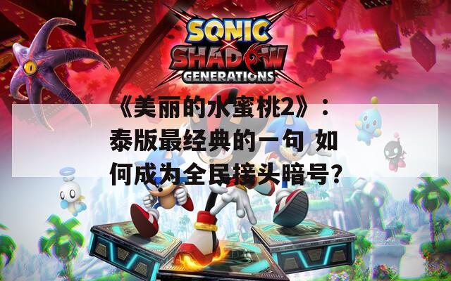 《美丽的水蜜桃2》：泰版最经典的一句 如何成为全民接头暗号？  第1张