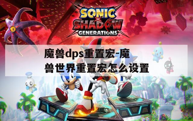 魔兽dps重置宏-魔兽世界重置宏怎么设置