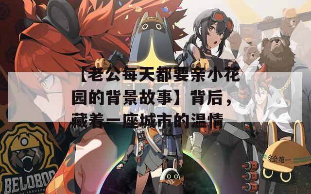 【老公每天都要亲小花园的背景故事】背后，藏着一座城市的温情